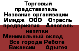 Торговый представитель › Название организации ­ Имидж, ООО › Отрасль предприятия ­ Алкоголь, напитки › Минимальный оклад ­ 1 - Все города Работа » Вакансии   . Адыгея респ.,Адыгейск г.